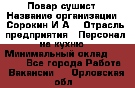 Повар-сушист › Название организации ­ Сорокин И.А. › Отрасль предприятия ­ Персонал на кухню › Минимальный оклад ­ 18 000 - Все города Работа » Вакансии   . Орловская обл.